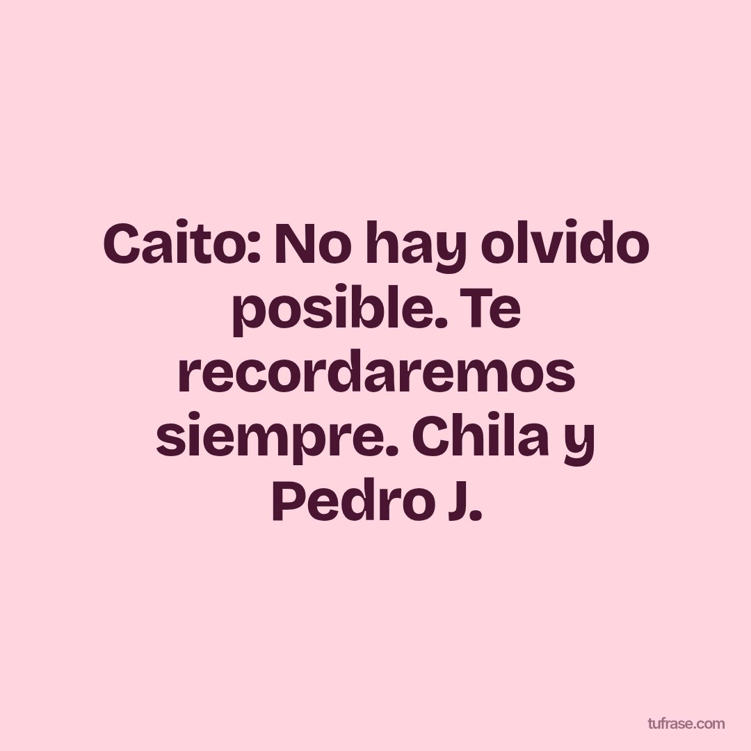 Caito: No hay olvido posible. Te recordaremos siempre. Chila y Pedro J.