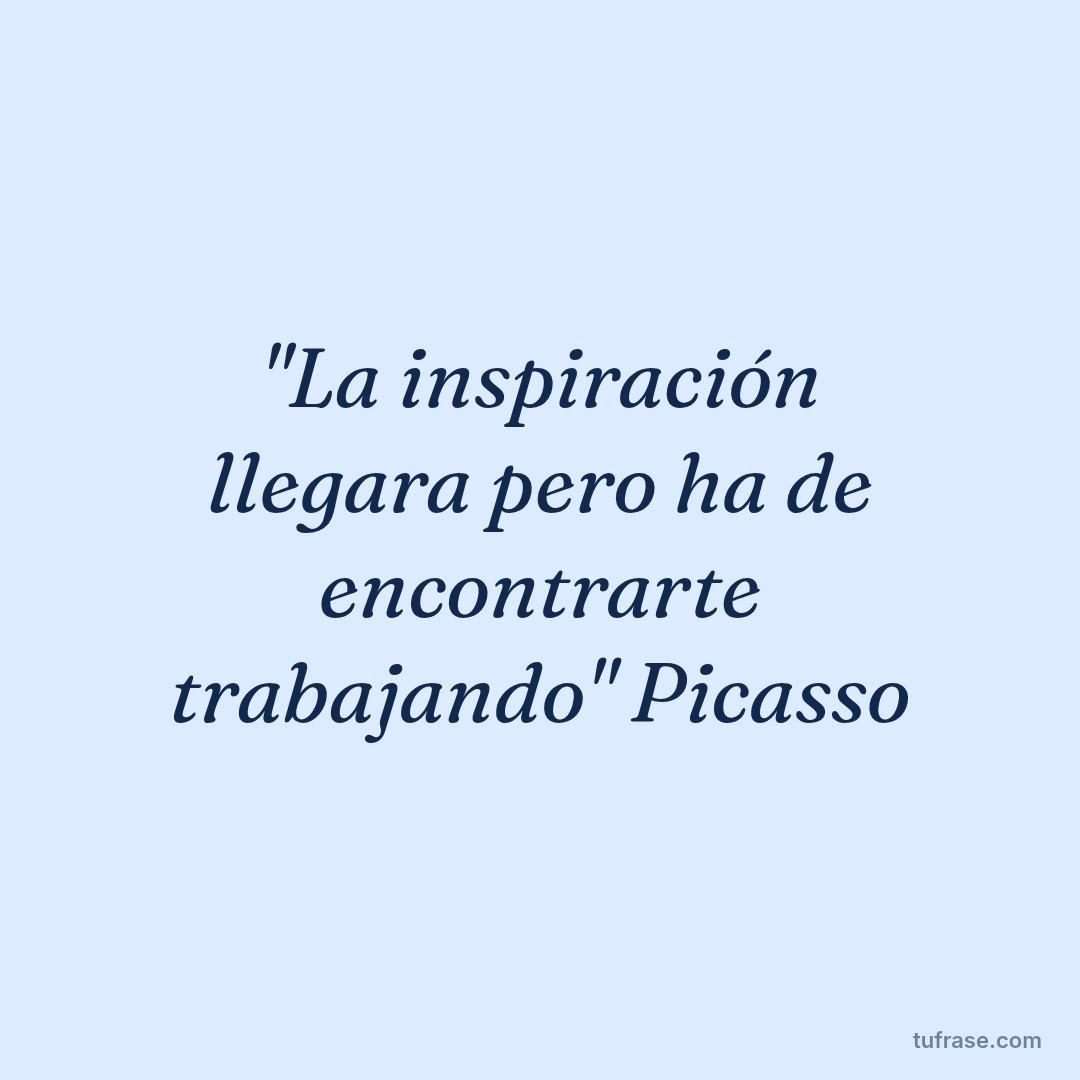 "La inspiración llegara pero ha de encontrarte trabajando" Picasso