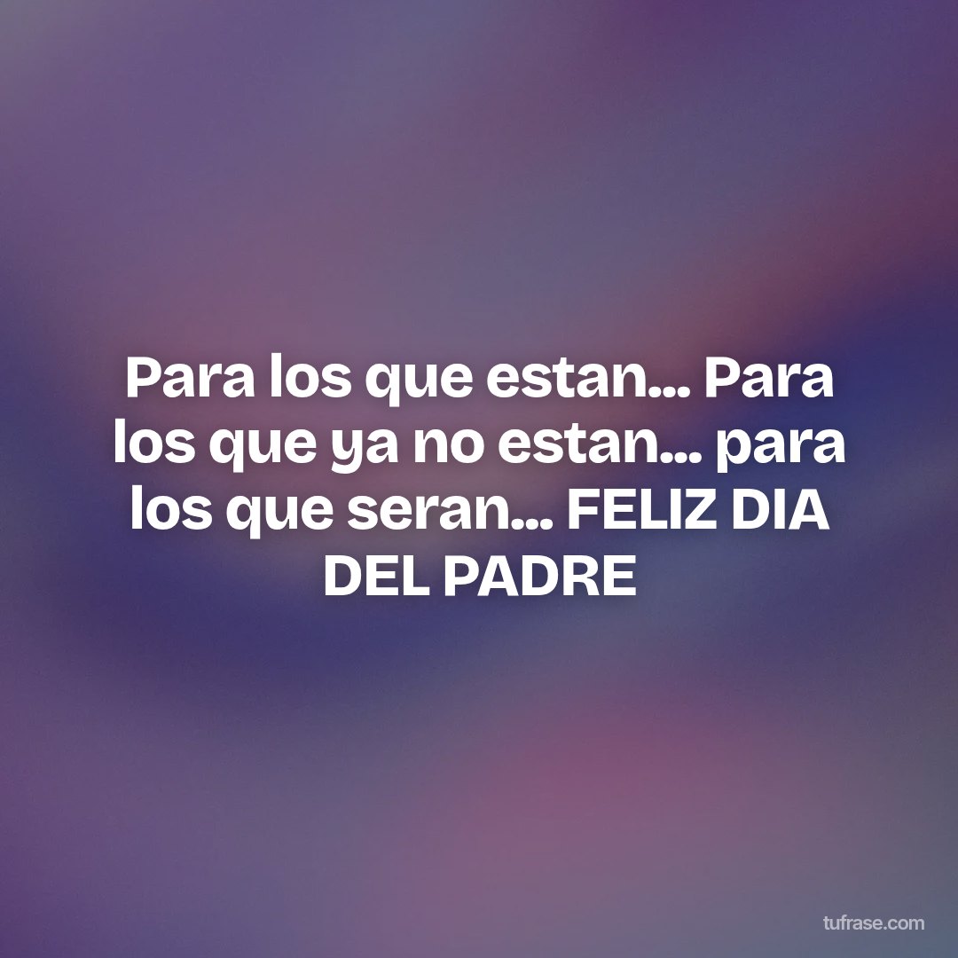 Para los que estan... Para los que ya no estan... para los que seran... FELIZ DIA DEL PADRE