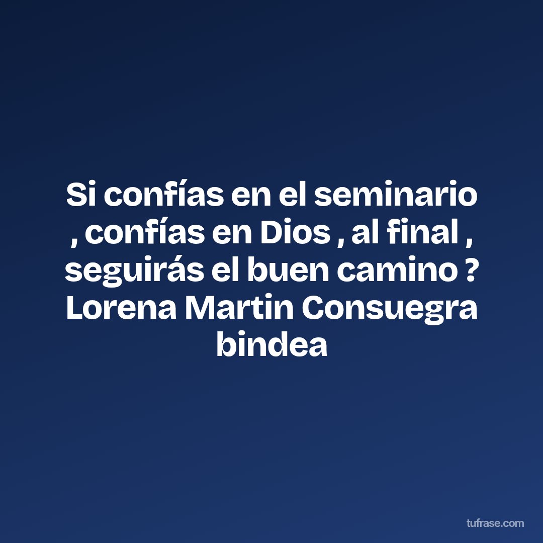 Si confías en el seminario , confías en Dios , al final , seguirás el buen camino ? Lorena Martin Consuegra bindea