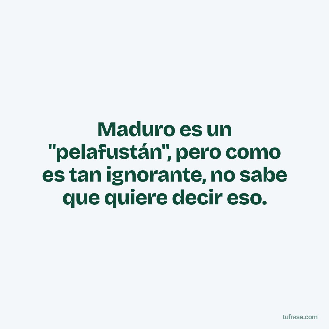 Maduro es un "pelafustán", pero como es tan ignorante, no sabe que quiere decir eso.