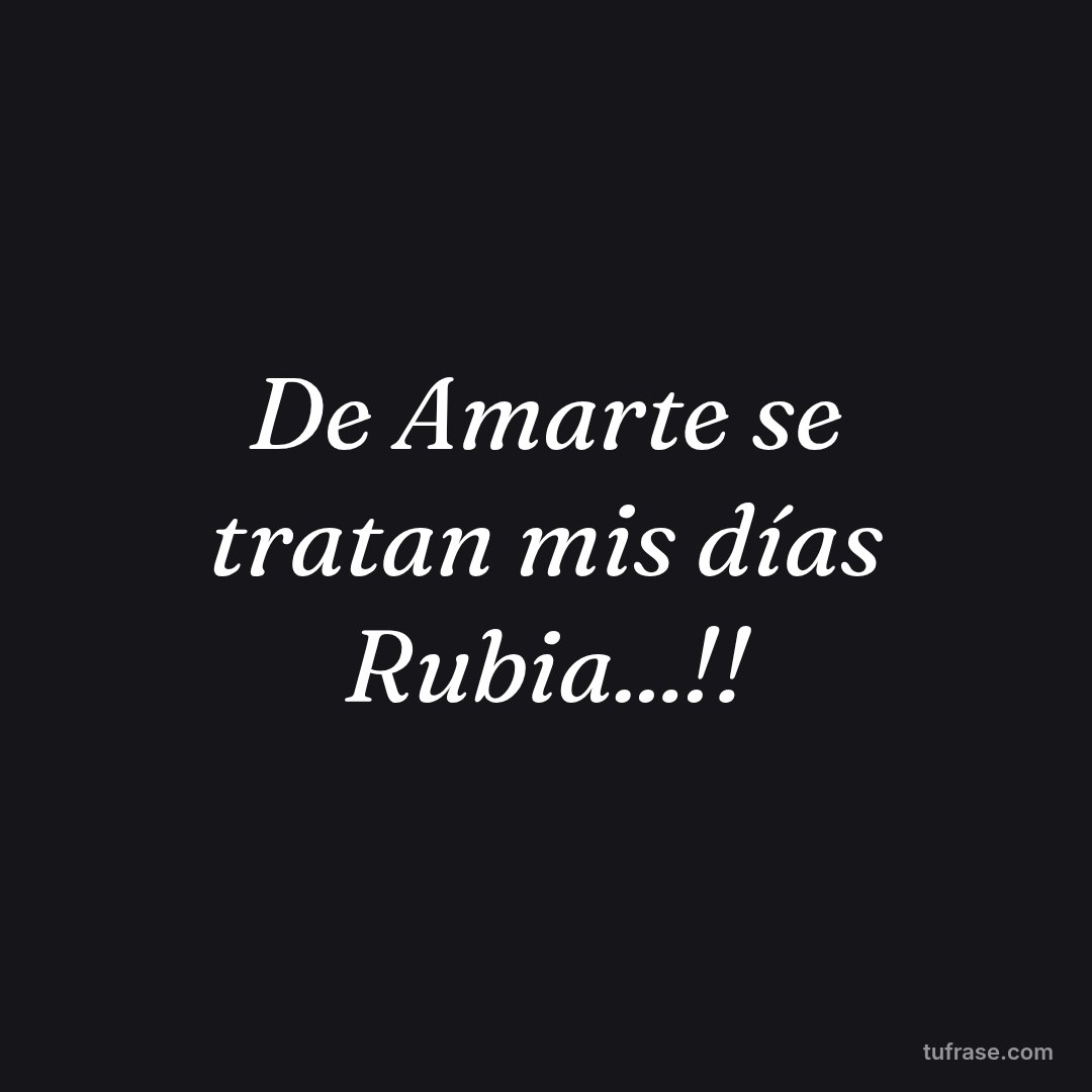 De Amarte se tratan mis días Rubia...!!