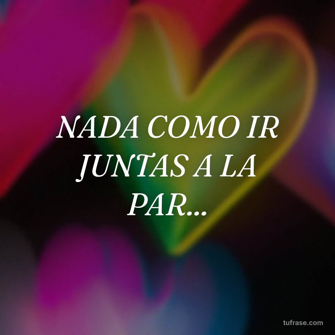 NADA COMO IR JUNTAS A LA PAR...