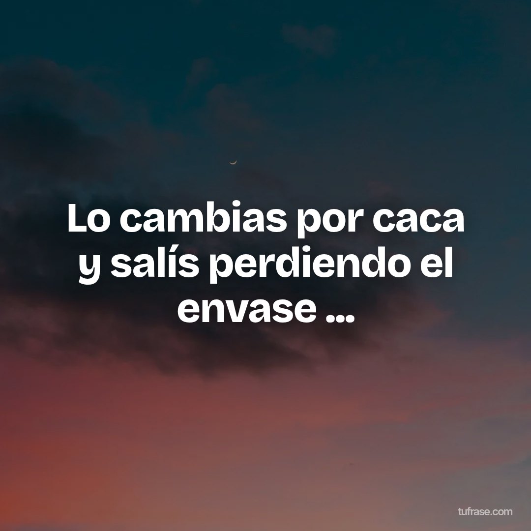 Lo cambias por caca y salís perdiendo el envase ...