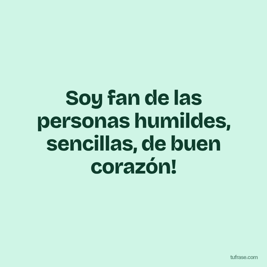 Soy fan de las personas humildes, sencillas, de buen corazón!