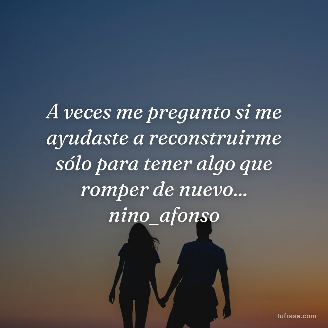 A veces me pregunto si me ayudaste a reconstruirme sólo para tener algo que romper de nuevo... nino_afonso