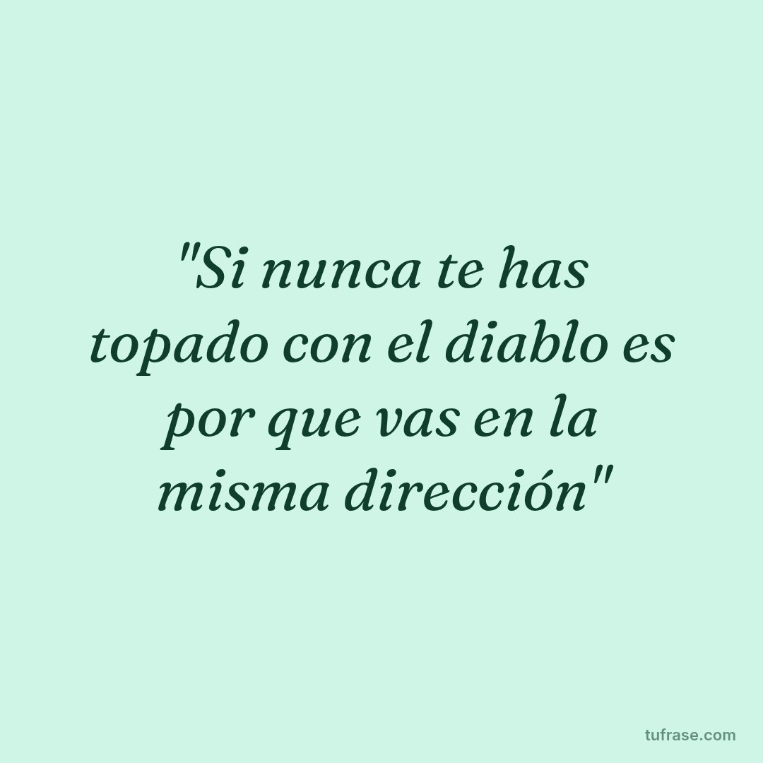 "Si nunca te has topado con el diablo es por que vas en la misma dirección"