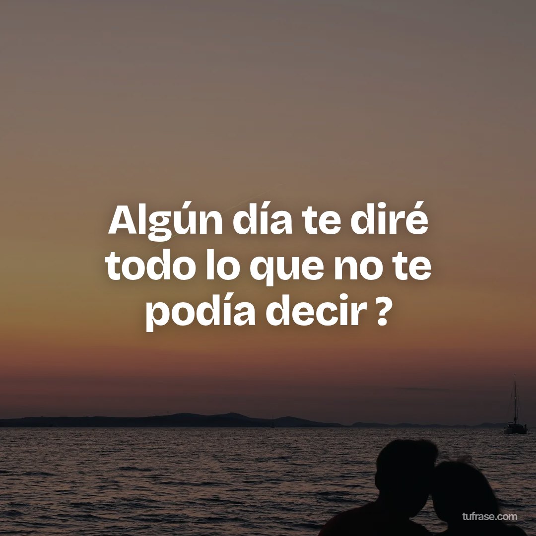 Algún día te diré todo lo que no te podía decir ?