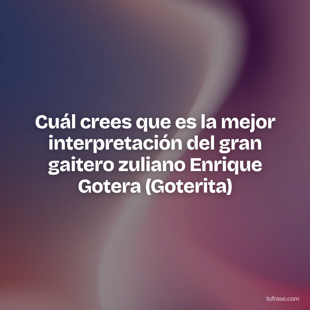 Cuál crees que es la mejor interpretación del gran gaitero zuliano Enrique Gotera (Goterita)