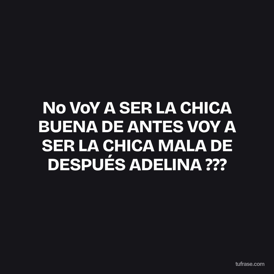No VoY A SER LA CHICA BUENA DE ANTES VOY A SER LA CHICA MALA DE DESPUÉS ADELINA ???