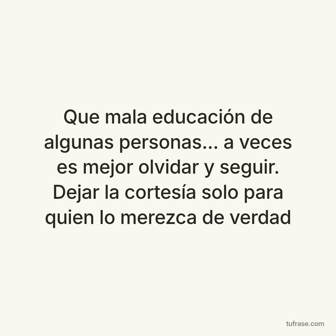 Que mala educación de algunas personas... a veces es mejor olvidar y seguir. Dejar la cortesía solo para quien lo merezca de verdad