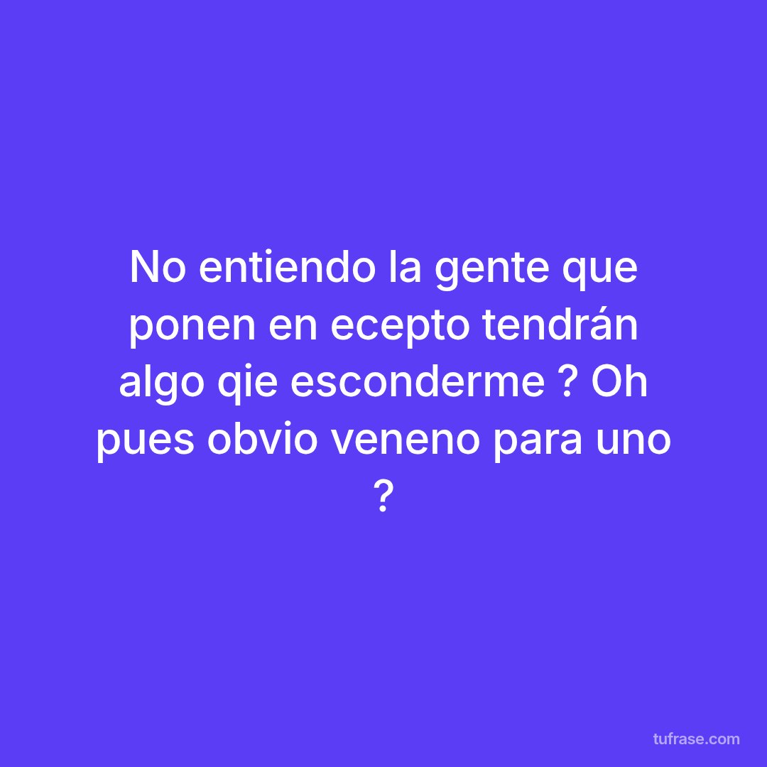No entiendo la gente que ponen en ecepto tendrán algo qie esconderme ? Oh pues obvio veneno para uno ?