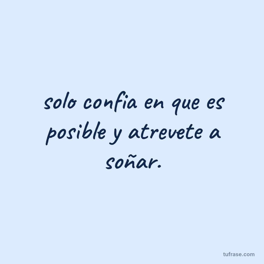 solo confia en que es posible y atrevete a soñar.