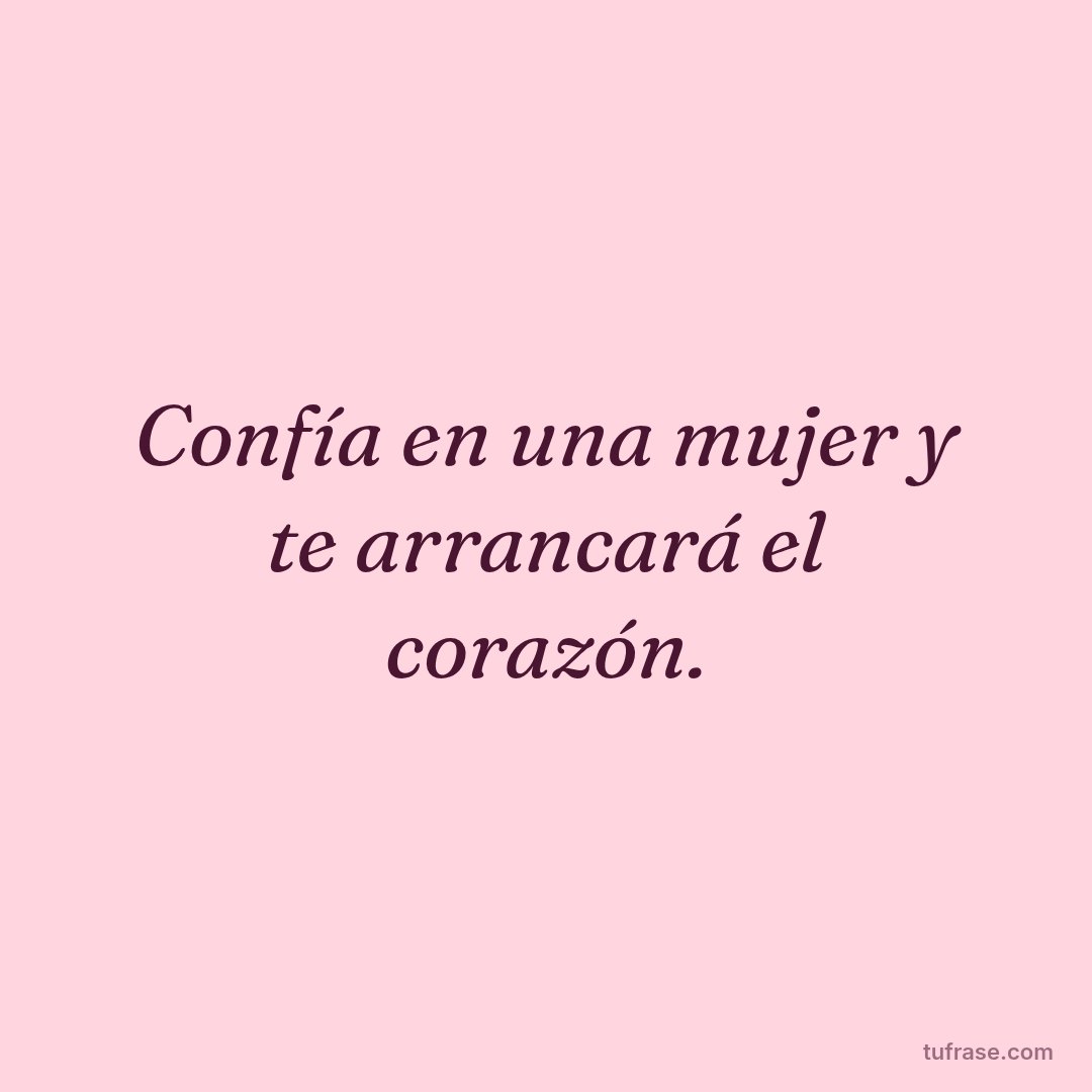 Confía en una mujer y te arrancará el corazón.
