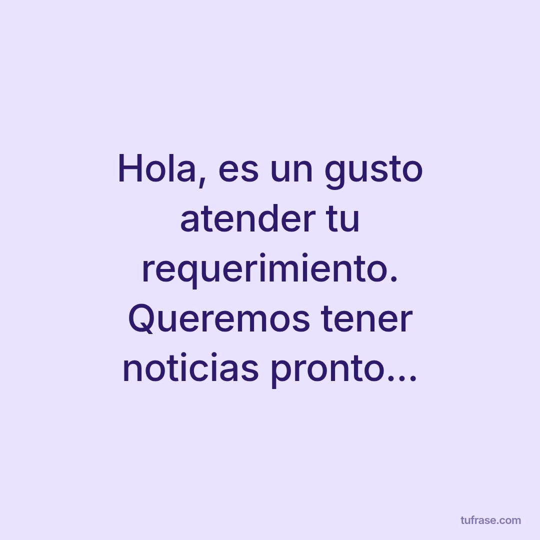 Hola, es un gusto atender tu requerimiento. Queremos tener noticias pronto...