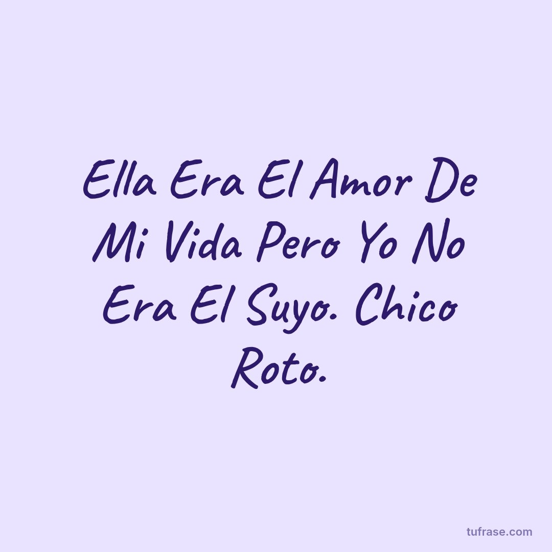 Ella Era El Amor De Mi Vida Pero Yo No Era El Suyo. Chico Roto.