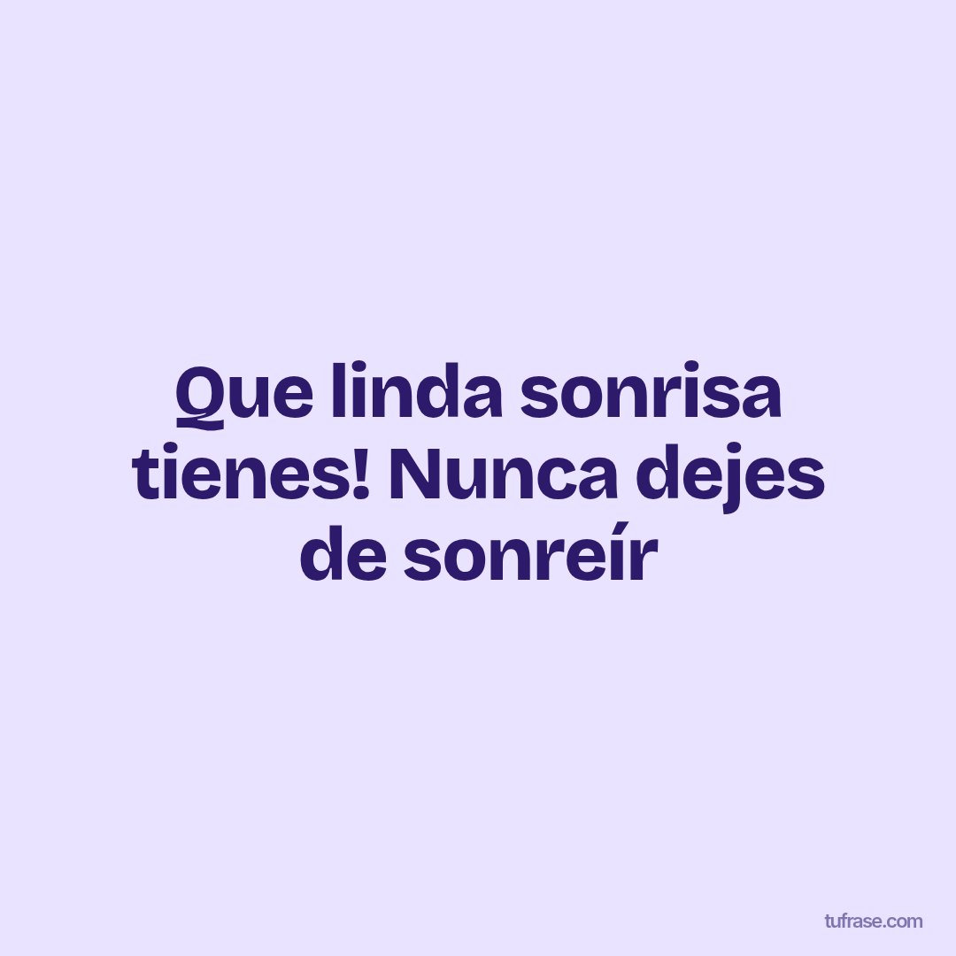 Que linda sonrisa tienes! Nunca dejes de sonreír