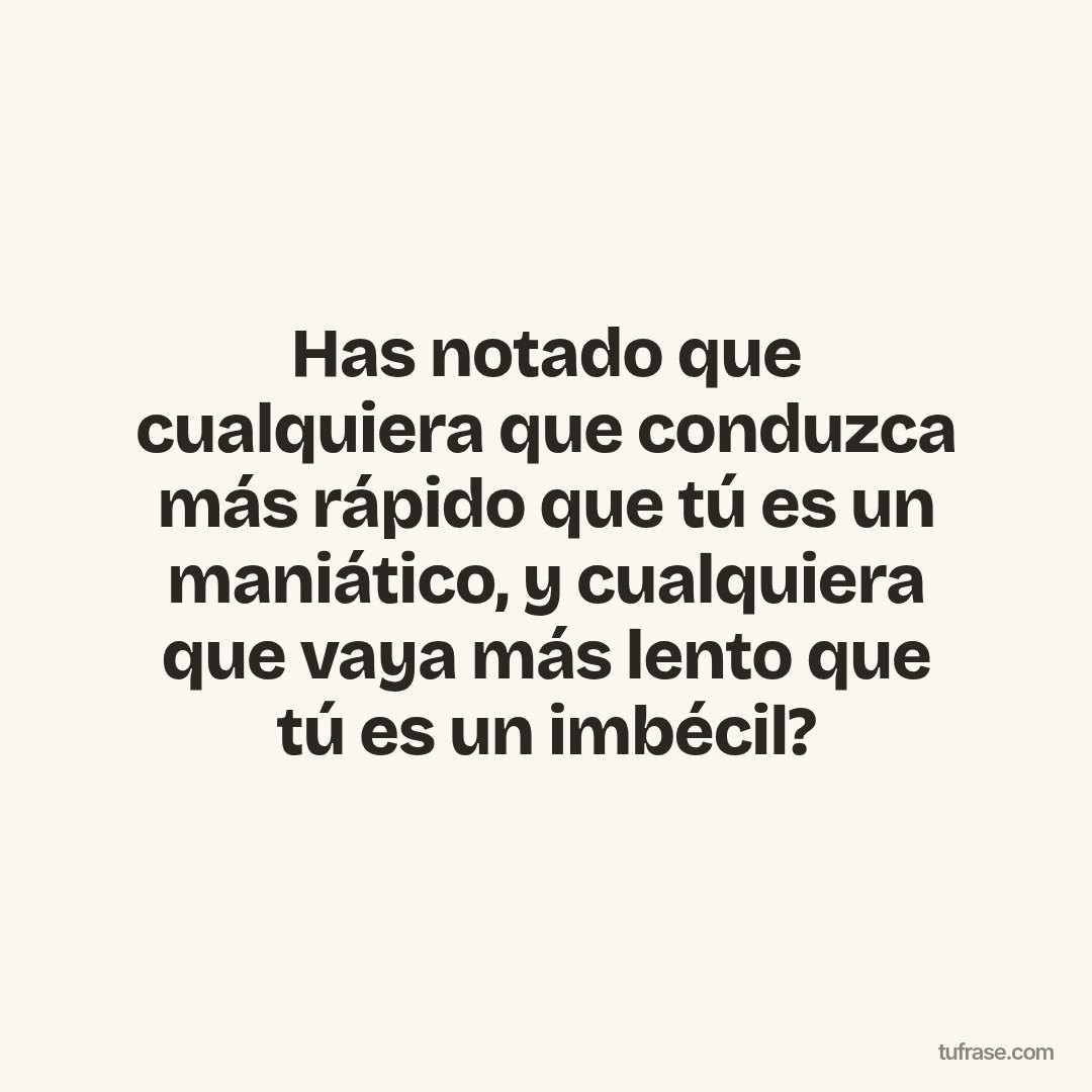 Has notado que cualquiera que conduzca más rápido que tú es un maniático, y cualquiera que vaya más lento que tú es un imbécil?