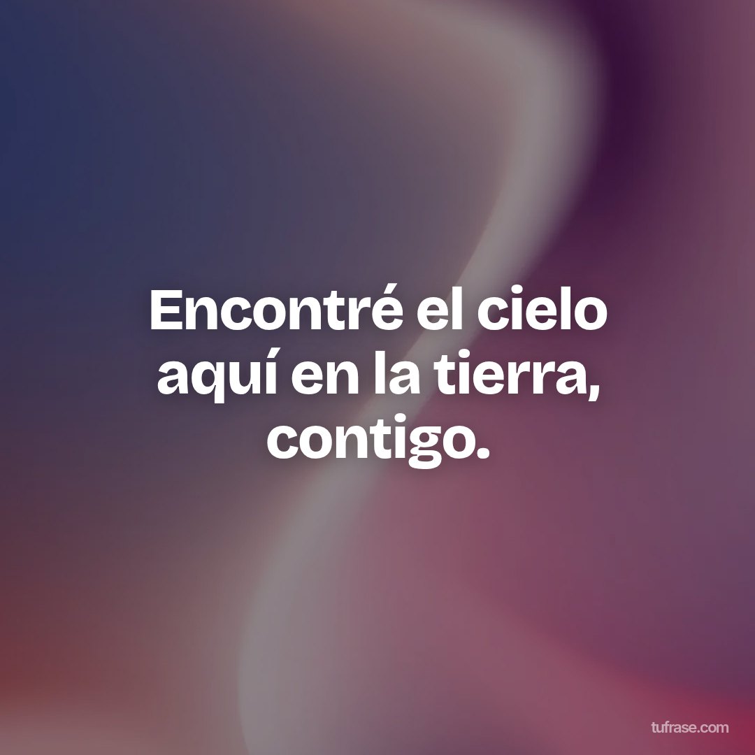 Encontré el cielo aquí en la tierra, contigo.