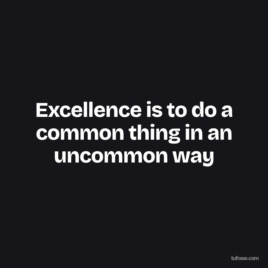 Excellence is to do a common thing in an uncommon way