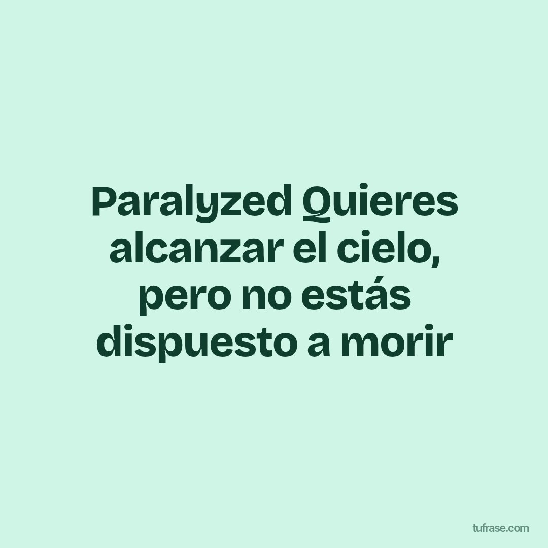 Paralyzed Quieres alcanzar el cielo, pero no estás dispuesto a morir