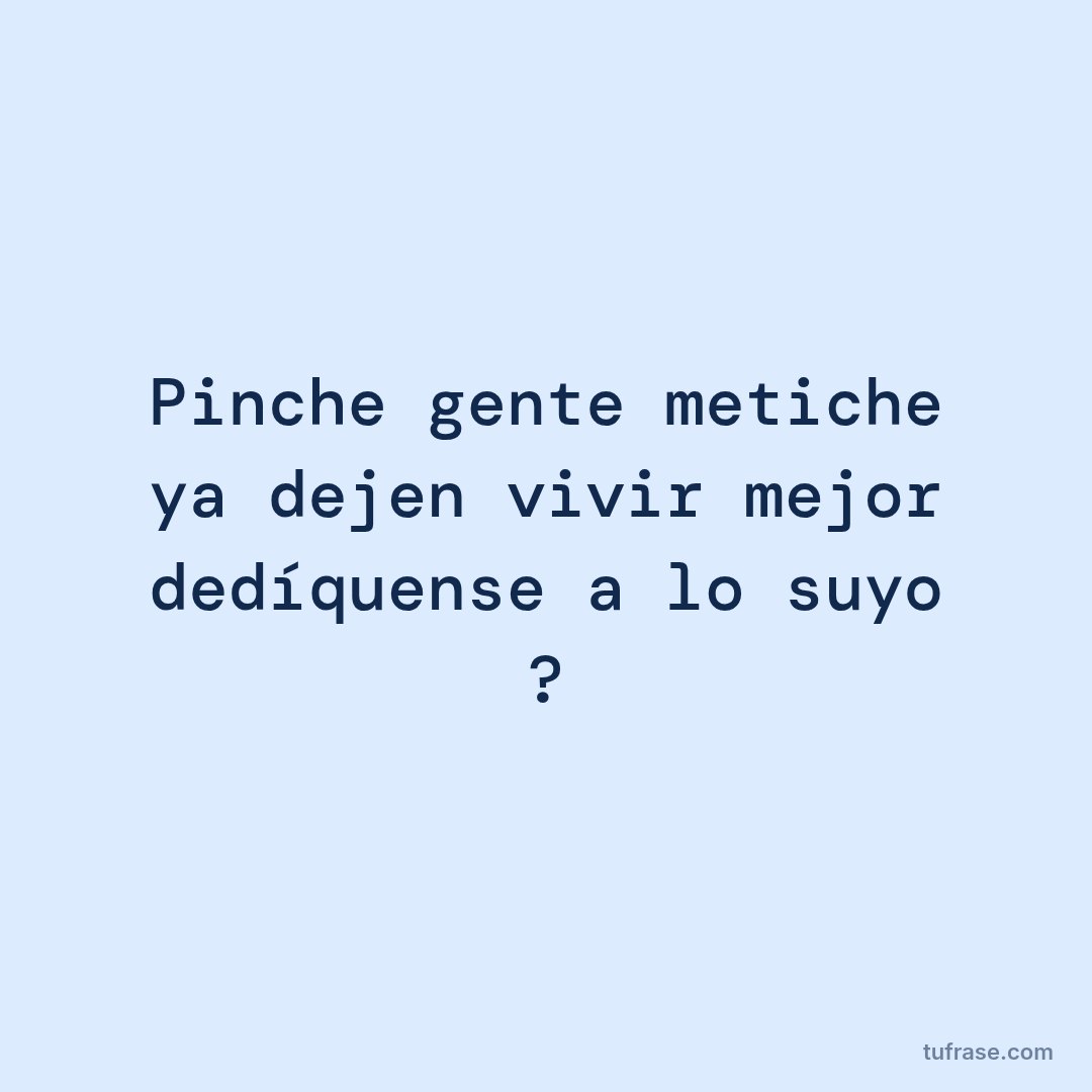 Pinche gente metiche ya dejen vivir mejor dedíquense a lo suyo ?