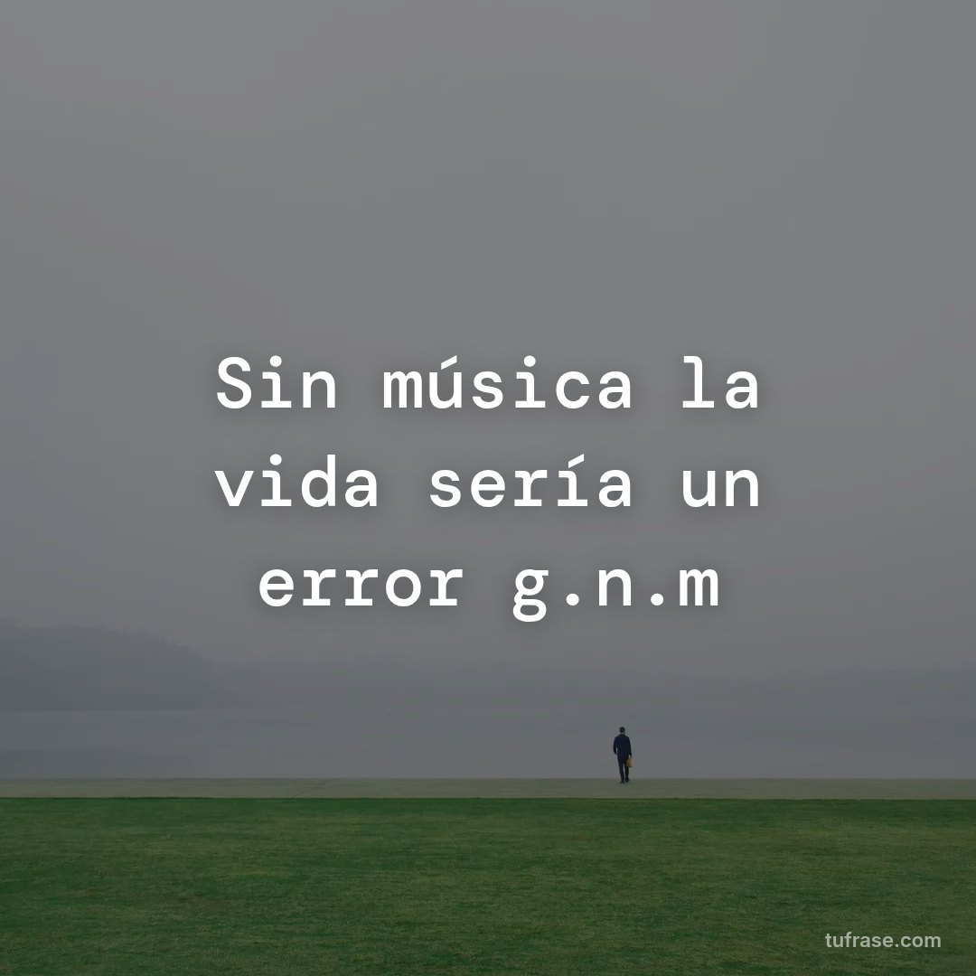Sin música la vida sería un error g.n.m