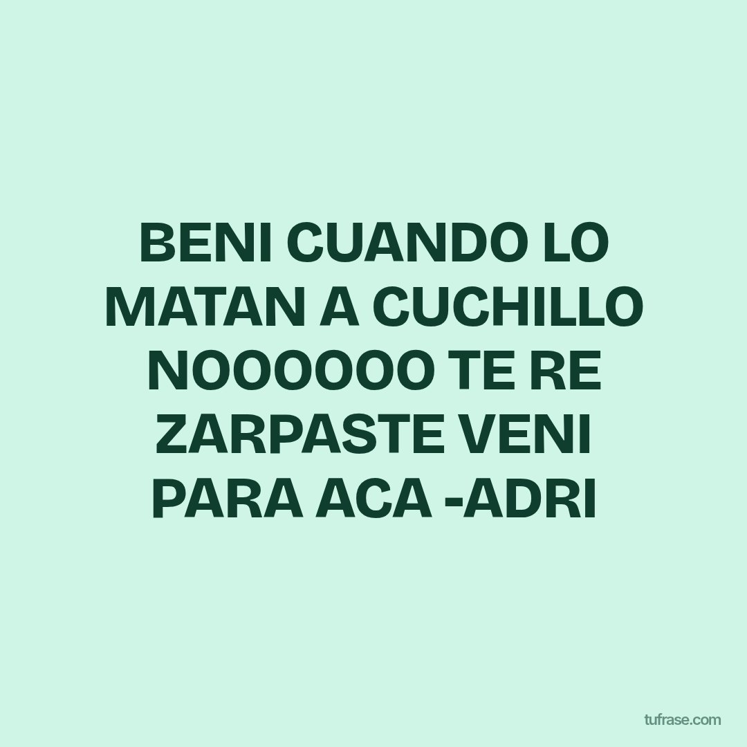 BENI CUANDO LO MATAN A CUCHILLO NOOOOOO TE RE ZARPASTE VENI PARA ACA -ADRI