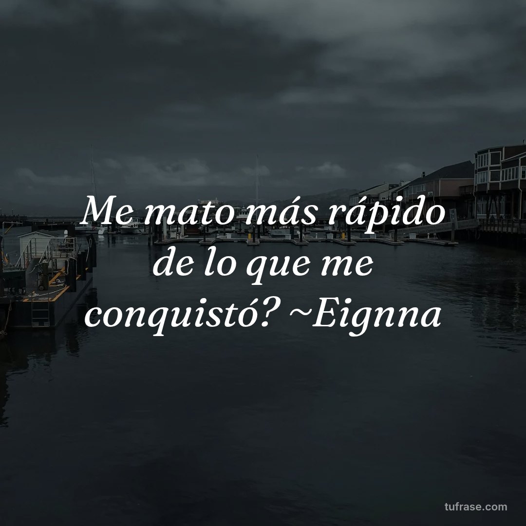 Me mato más rápido de lo que me conquistó? ~Eignna