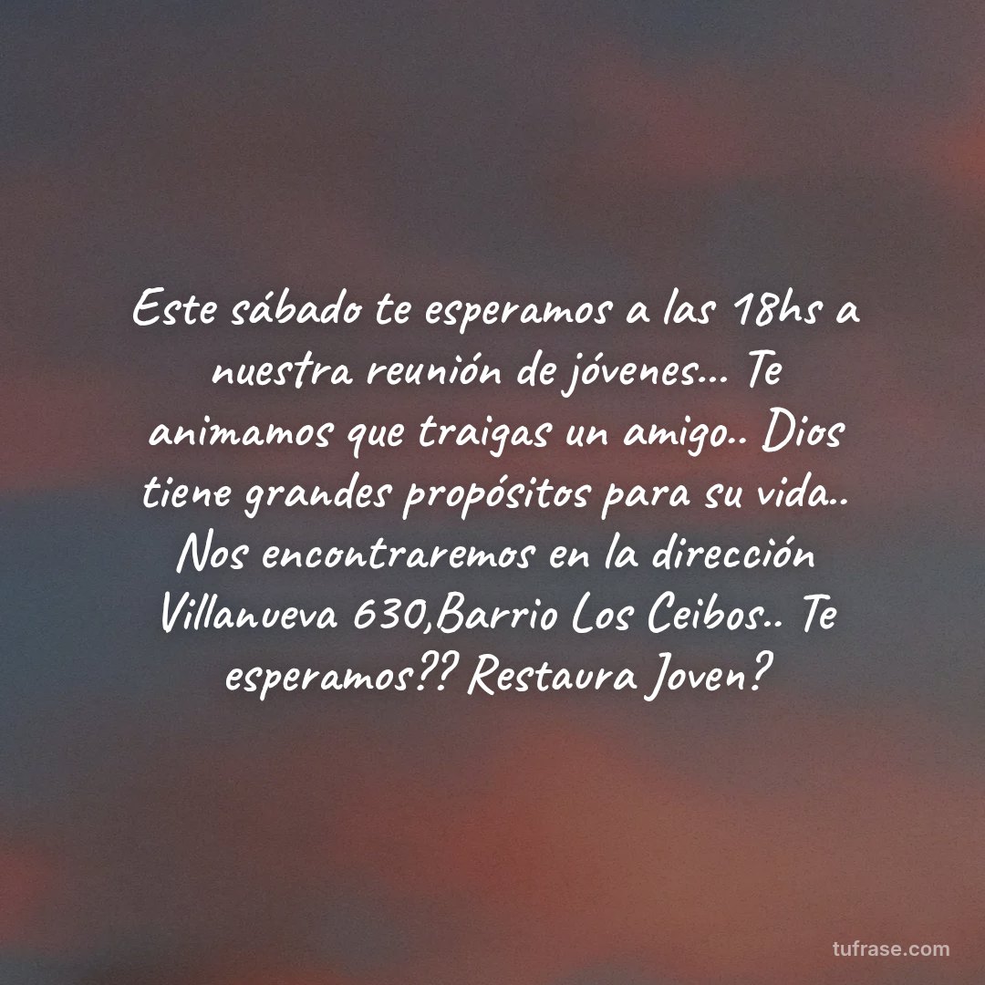 Este sábado te esperamos a las 18hs a nuestra reunión de jóvenes... Te animamos que traigas un amigo.. Dios tiene grandes propósitos para su vida.. Nos encontraremos en la dirección Villanueva 630,Barrio Los Ceibos.. Te esperamos?? Restaura Joven?