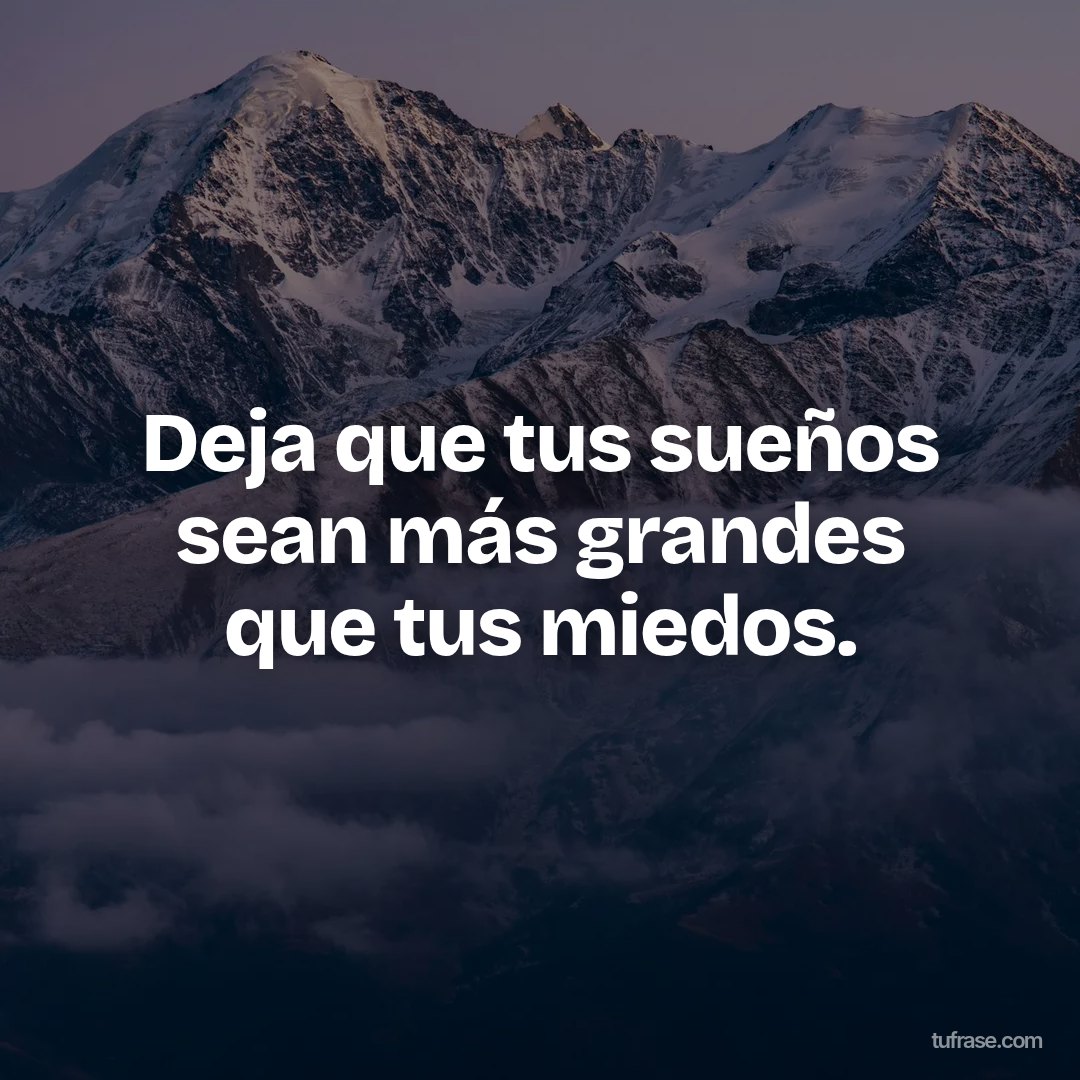 Deja que tus sueños sean más grandes que tus miedos.