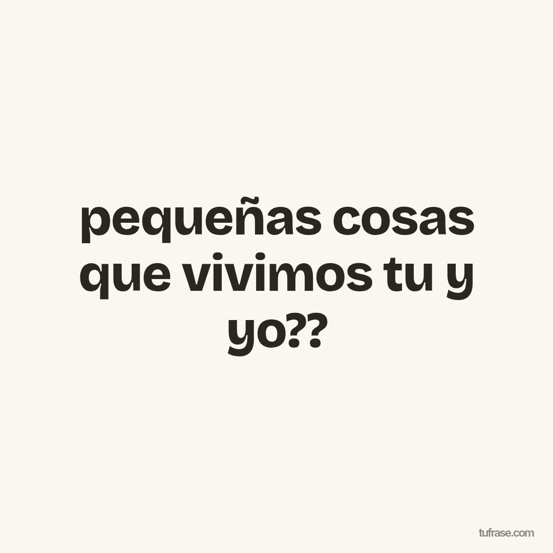 pequeñas cosas que vivimos tu y yo??