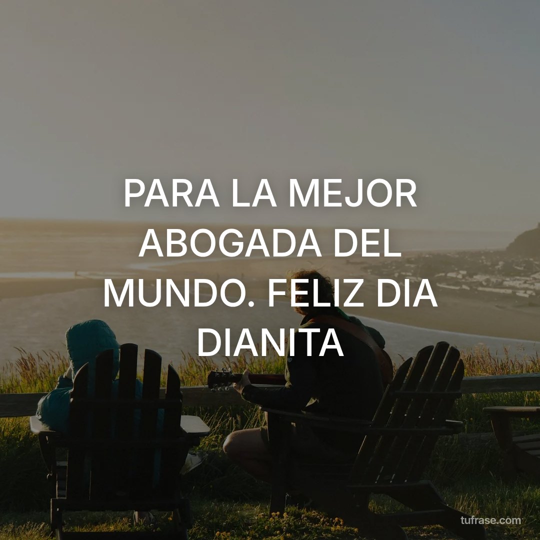 PARA LA MEJOR ABOGADA DEL MUNDO. FELIZ DIA DIANITA