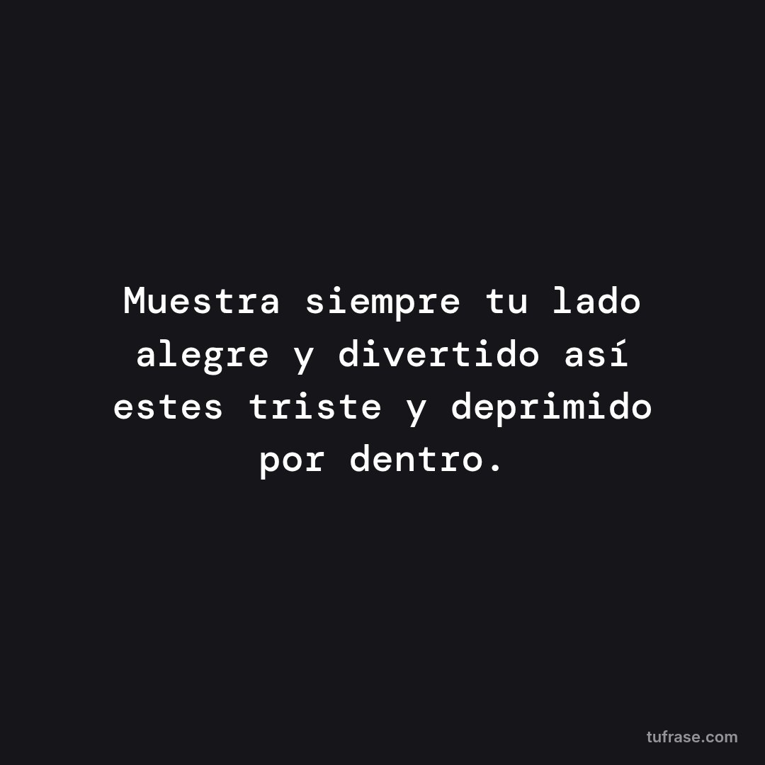Muestra siempre tu lado alegre y divertido así estes triste y deprimido por dentro.