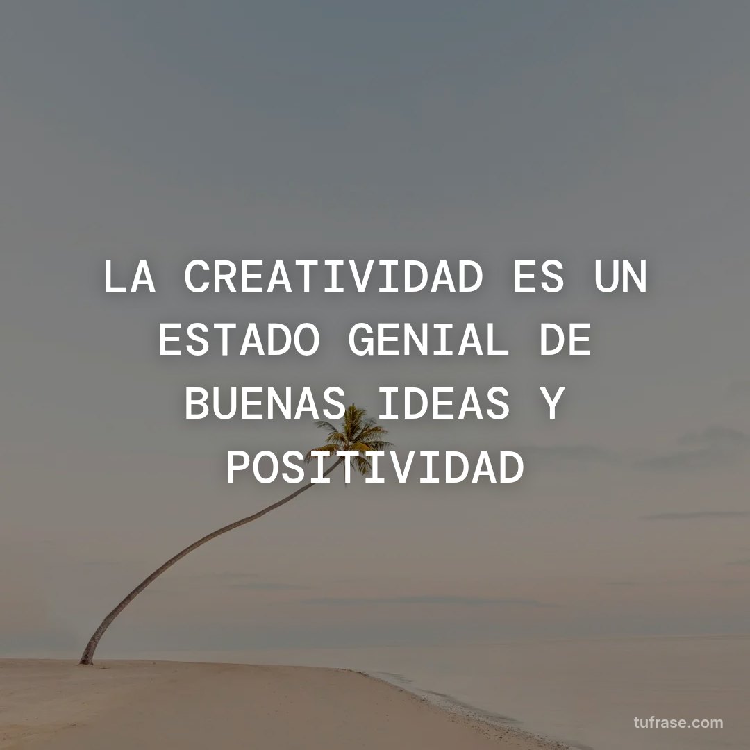 LA CREATIVIDAD ES UN ESTADO GENIAL DE BUENAS IDEAS Y POSITIVIDAD