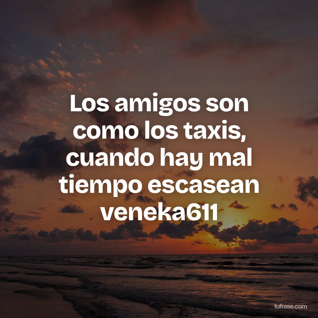 Los amigos son como los taxis, cuando hay mal tiempo escasean veneka611