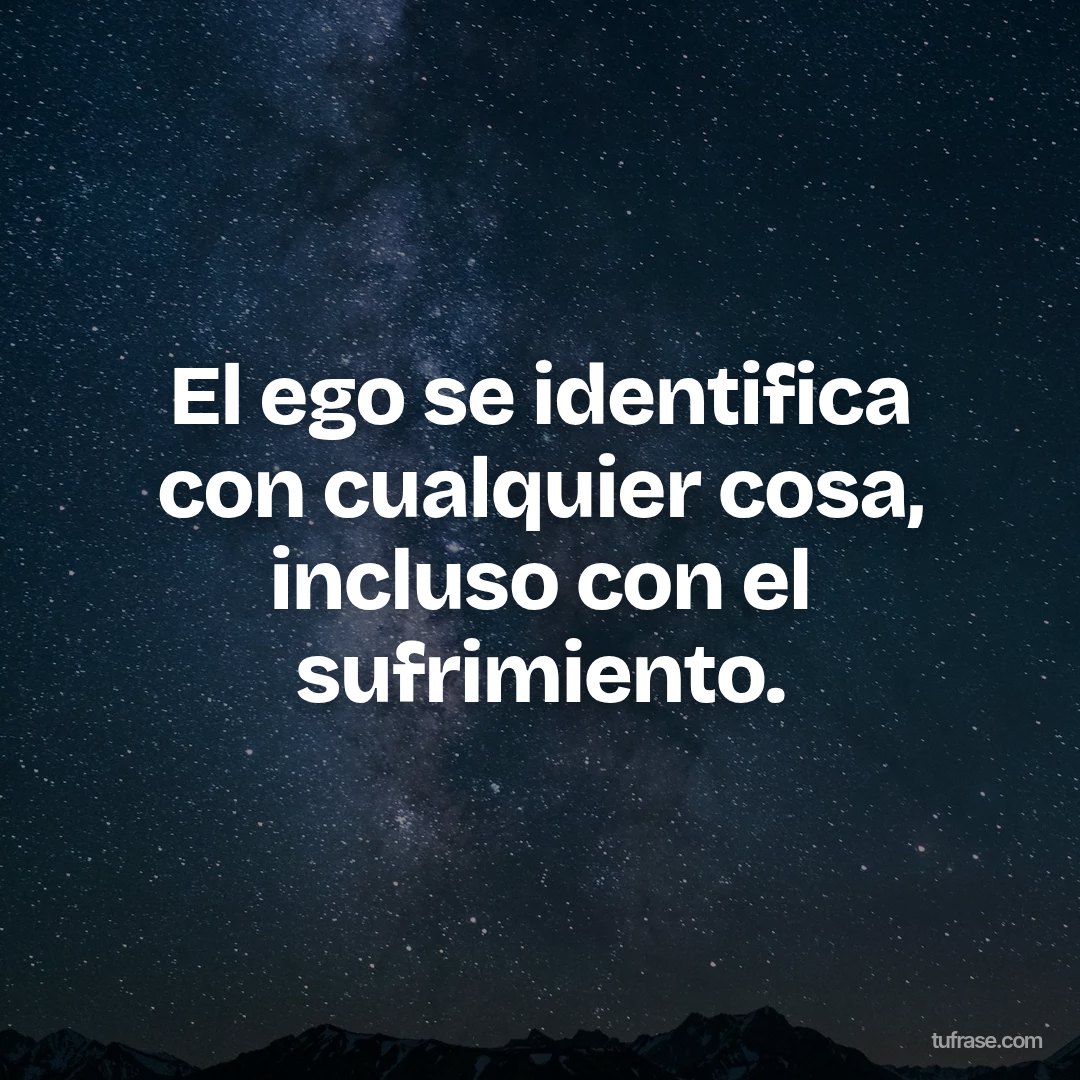 El ego se identifica con cualquier cosa, incluso con el sufrimiento.