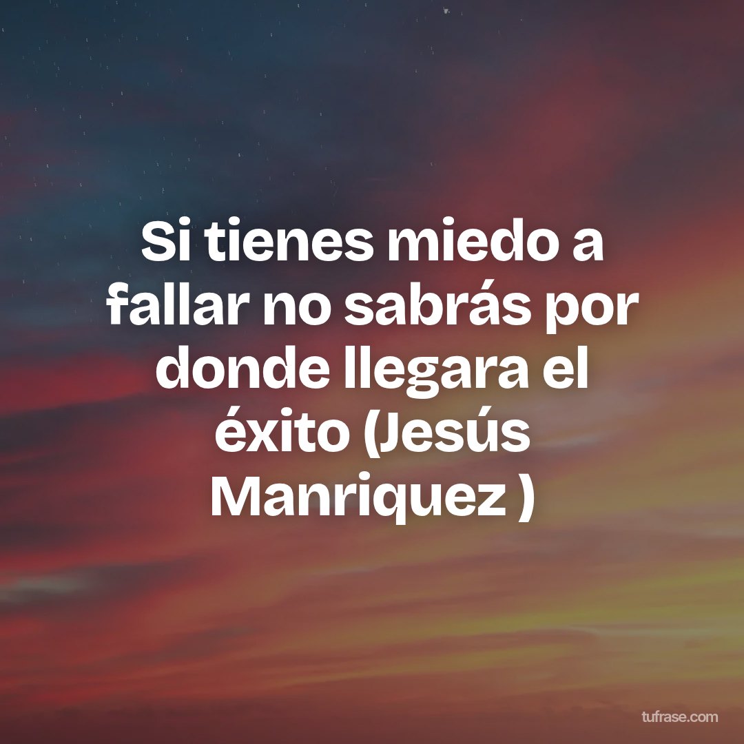Si tienes miedo a fallar no sabrás por donde llegara el éxito (Jesús Manriquez )
