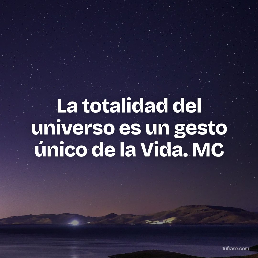 La totalidad del universo es un gesto único de la Vida. MC