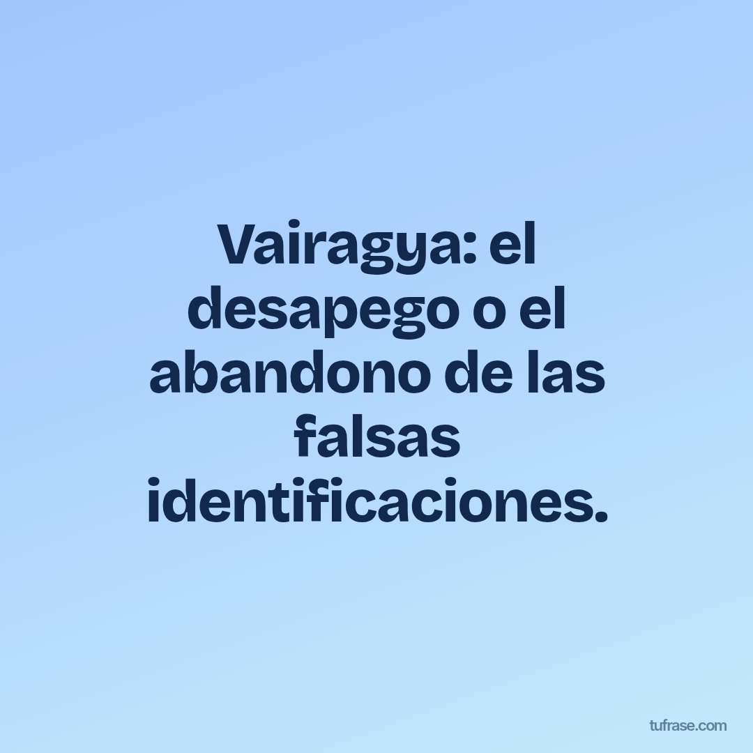 Vairagya: el desapego o el abandono de las falsas identificaciones.