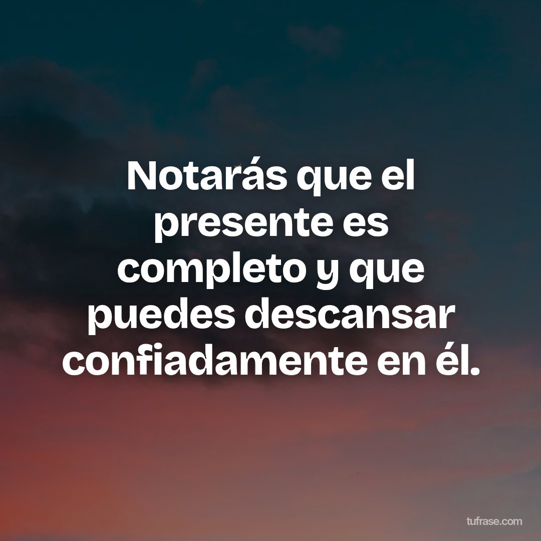 Notarás que el presente es completo y que puedes descansar confiadamente en él.