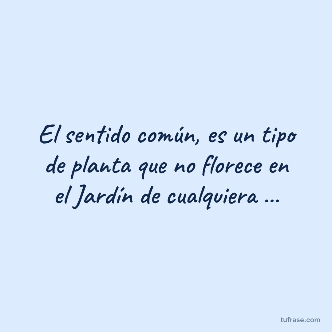 El sentido común, es un tipo de planta que no florece en el Jardín de cualquiera ...