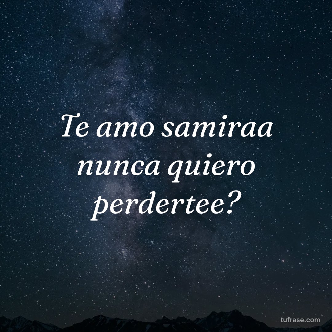 Te amo samiraa nunca quiero perdertee?