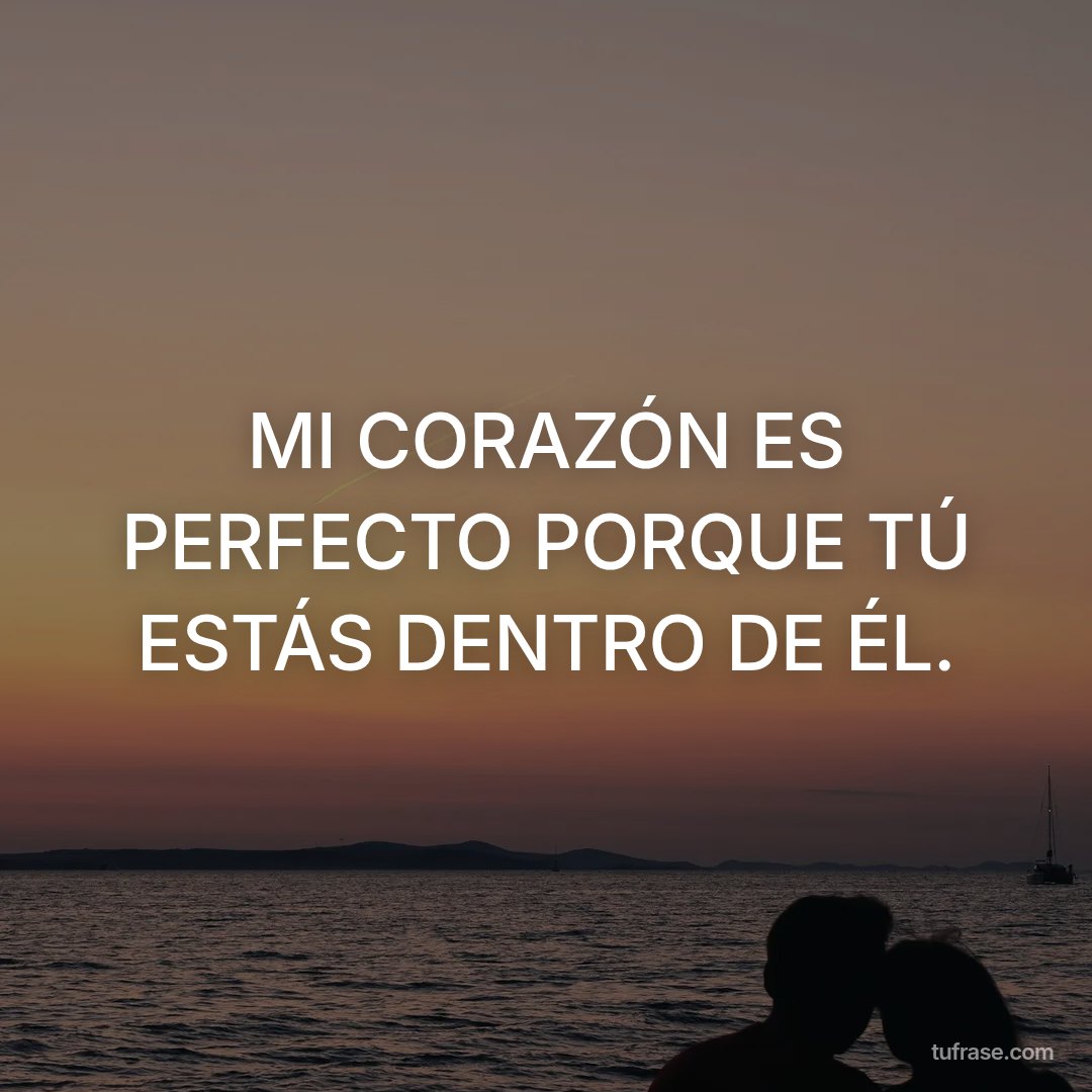 MI CORAZÓN ES PERFECTO PORQUE TÚ ESTÁS DENTRO DE ÉL.