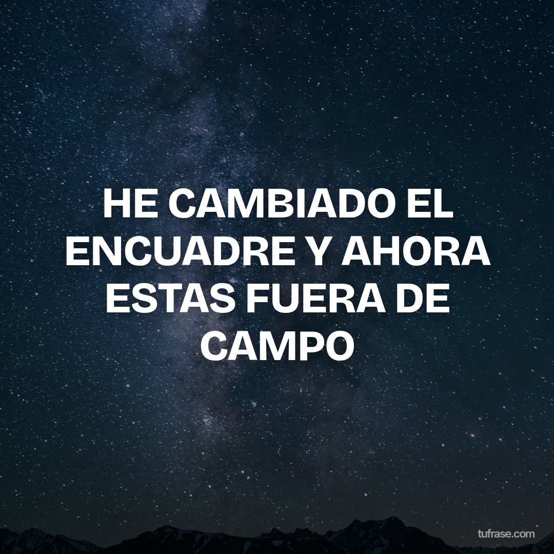 HE CAMBIADO EL ENCUADRE Y AHORA ESTAS FUERA DE CAMPO