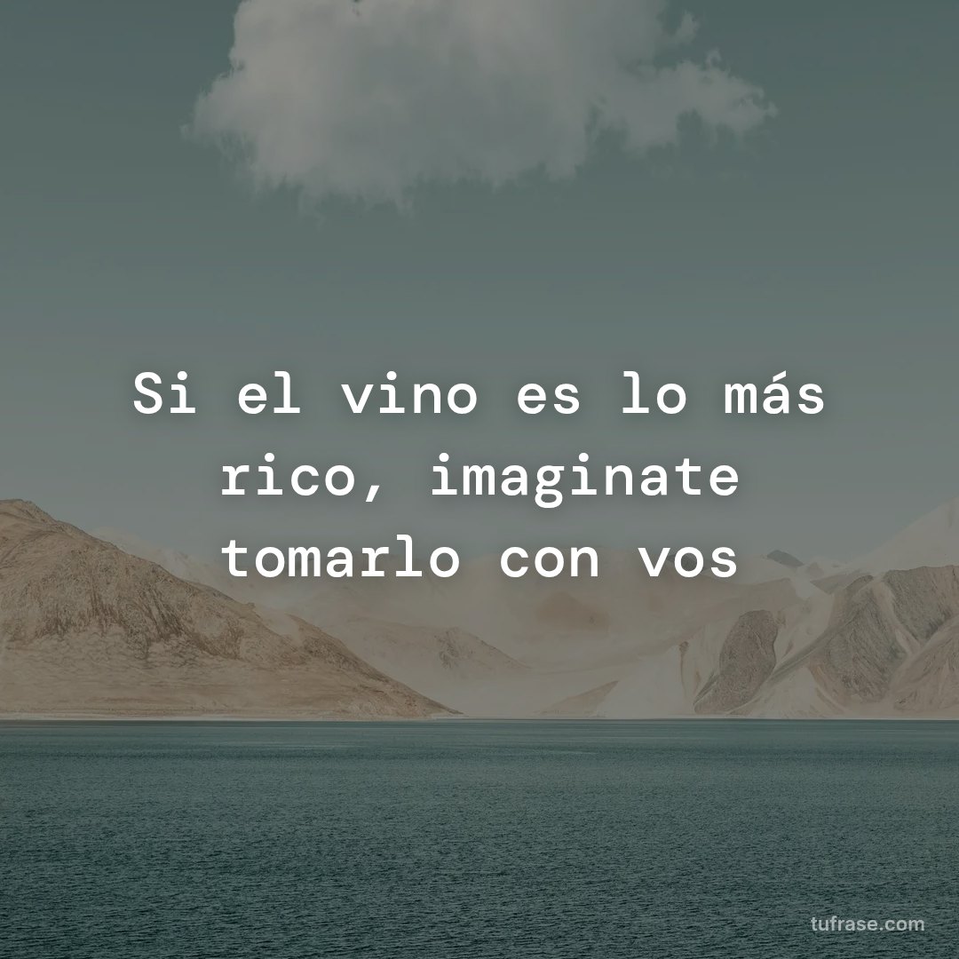 Si el vino es lo más rico, imaginate tomarlo con vos