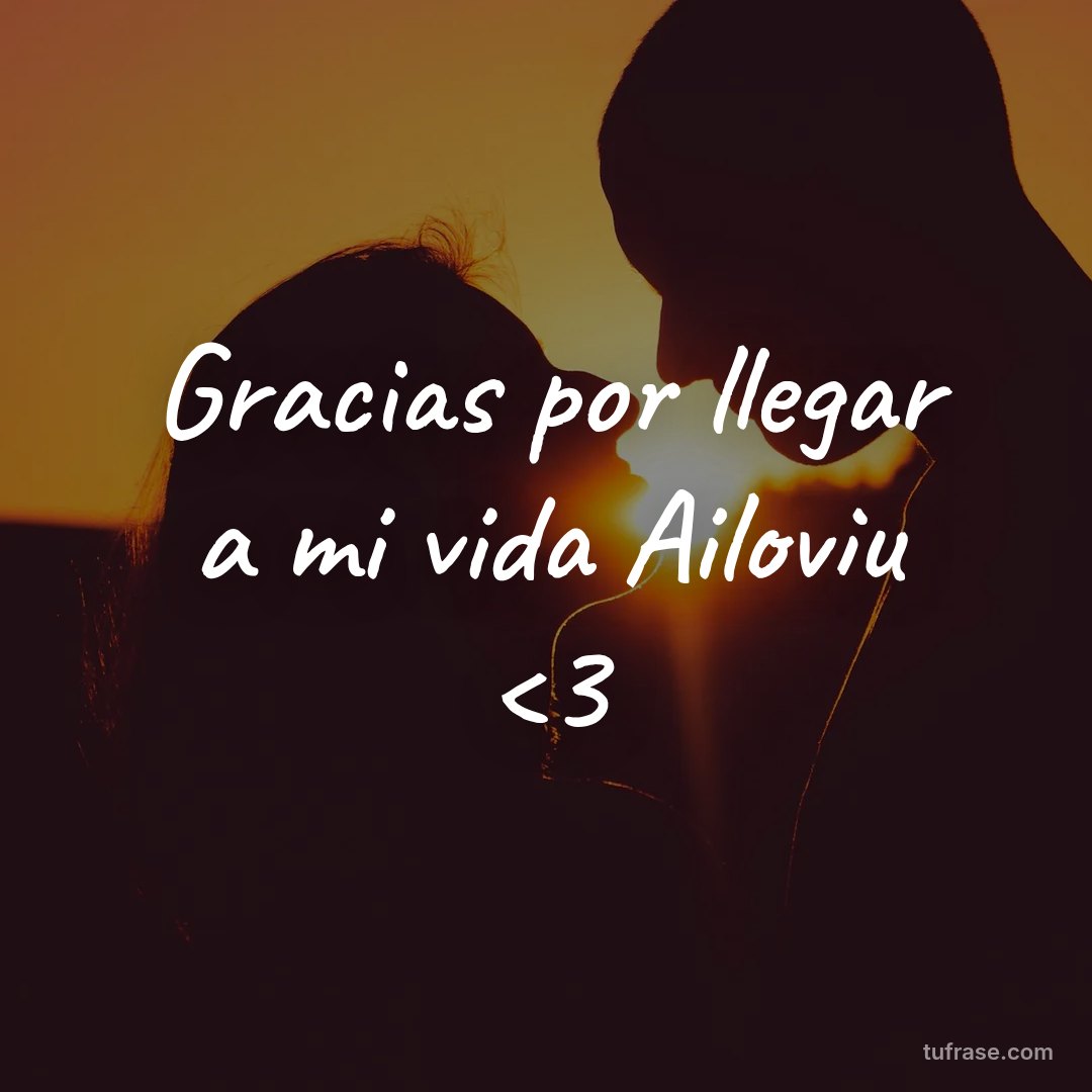 Gracias por llegar a mi vida Ailoviu <3