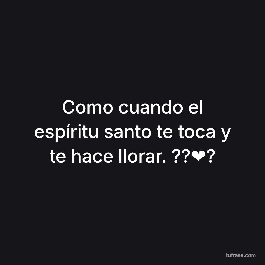 Como cuando el espíritu santo te toca y te hace llorar. ??❤️?