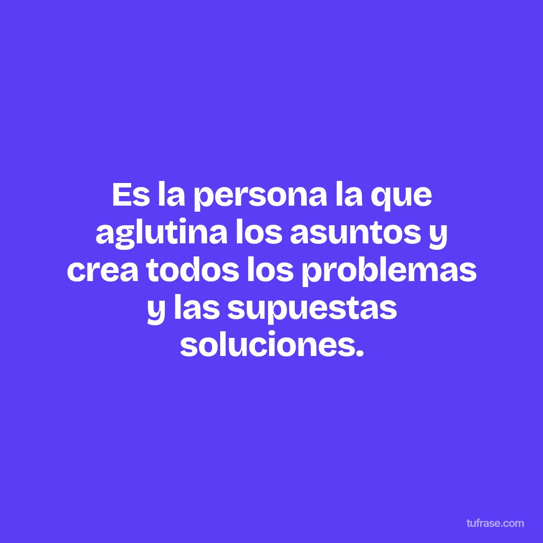 Es la persona la que aglutina los asuntos y crea todos los problemas y las supuestas soluciones.