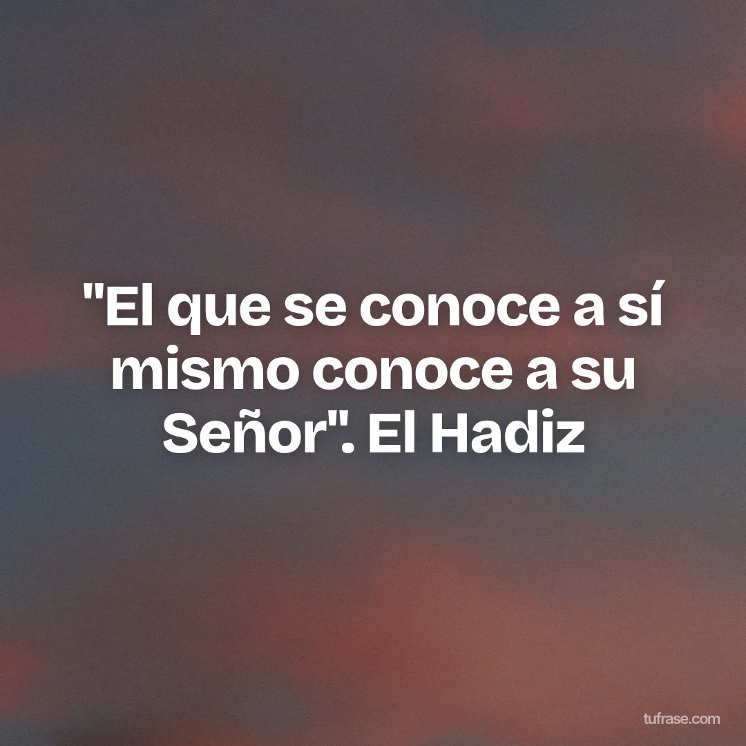 "El que se conoce a sí mismo conoce a su Señor". El Hadiz